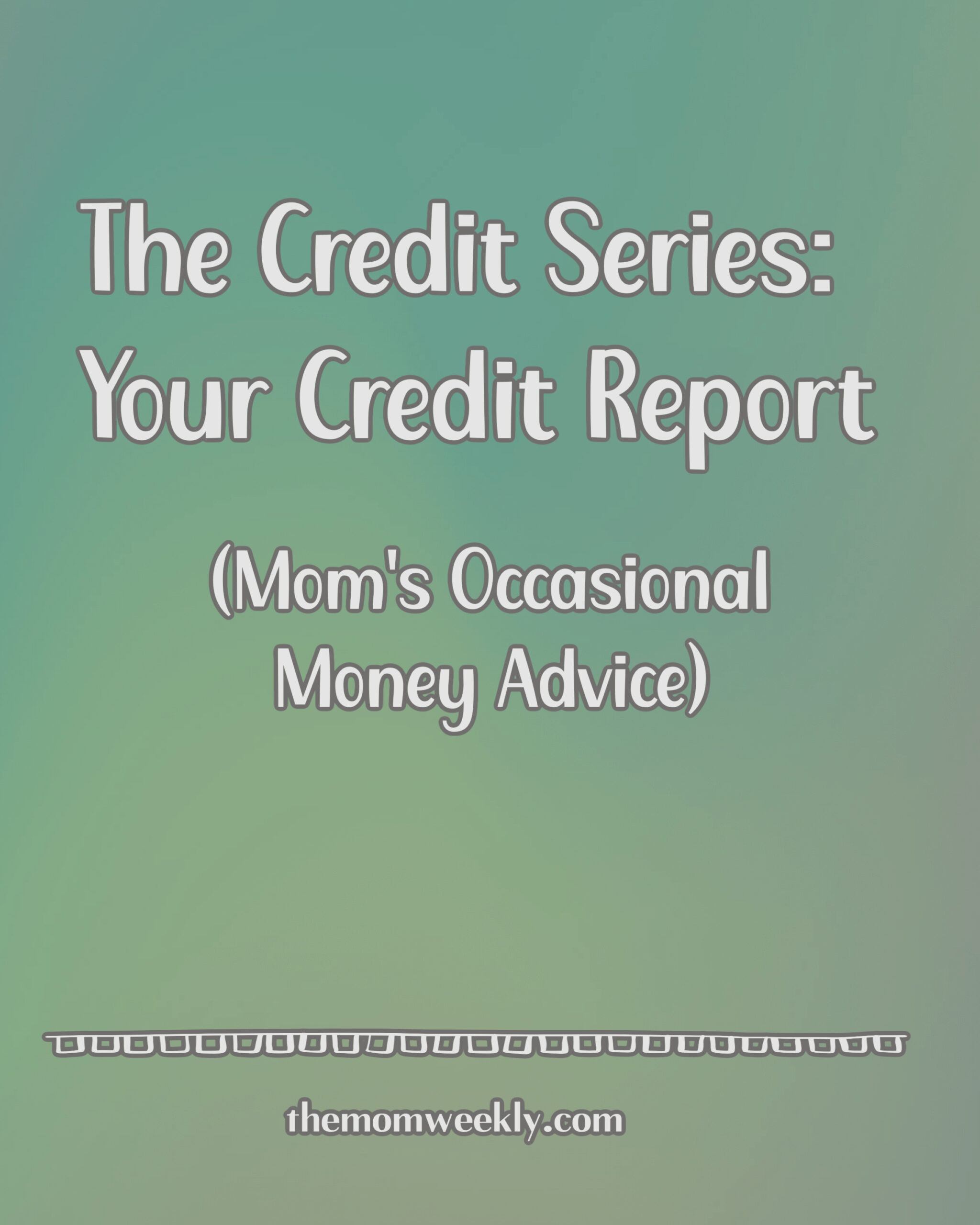 The Credit Series, Part 2: Credit Reports (Mom’s Occasional Money Advice)
